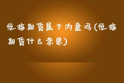 恒指期货属于内盘吗(恒指期货什么意思)_https://www.zghnxxa.com_国际期货_第1张