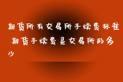 期货所有交易所手续费标准 期货手续费是交易所的多少_https://www.zghnxxa.com_内盘期货_第1张