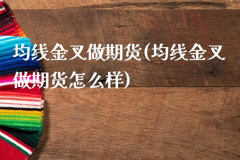 均线金叉做期货(均线金叉做期货怎么样)_https://www.zghnxxa.com_内盘期货_第1张