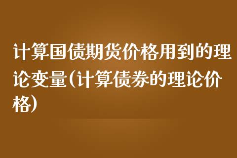 计算国债期货价格用到的理论变量(计算债券的理论价格)_https://www.zghnxxa.com_黄金期货_第1张