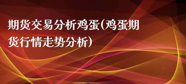 期货交易分析鸡蛋(鸡蛋期货行情走势分析)_https://www.zghnxxa.com_国际期货_第1张