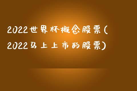 2022世界杯概念股票(2022马上上市的股票)_https://www.zghnxxa.com_期货直播室_第1张