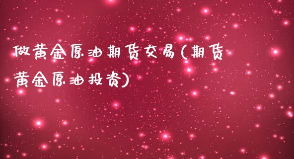 做黄金原油期货交易(期货黄金原油投资)_https://www.zghnxxa.com_内盘期货_第1张