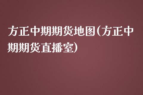 方正中期期货地图(方正中期期货直播室)_https://www.zghnxxa.com_国际期货_第1张