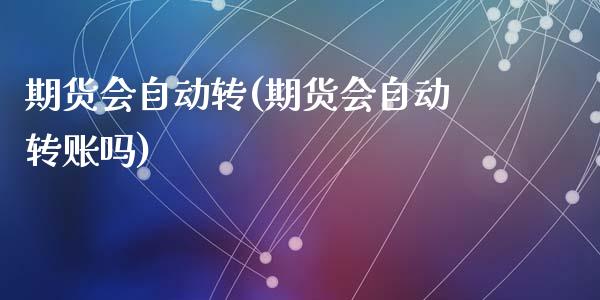 期货会自动转(期货会自动转账吗)_https://www.zghnxxa.com_内盘期货_第1张