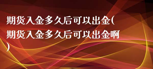 期货入金多久后可以出金(期货入金多久后可以出金啊)_https://www.zghnxxa.com_内盘期货_第1张