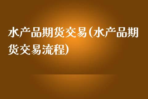 水产品期货交易(水产品期货交易流程)_https://www.zghnxxa.com_黄金期货_第1张