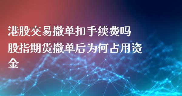 港股交易撤单扣手续费吗 股指期货撤单后为何占用资金_https://www.zghnxxa.com_内盘期货_第1张