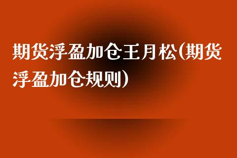 期货浮盈加仓王月松(期货浮盈加仓规则)_https://www.zghnxxa.com_黄金期货_第1张