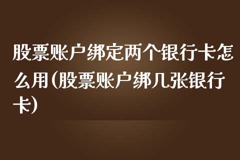 股票账户绑定两个银行卡怎么用(股票账户绑几张银行卡)_https://www.zghnxxa.com_黄金期货_第1张