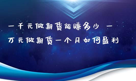 一千元做期货能赚多少 一万元做期货一个月如何盈利_https://www.zghnxxa.com_黄金期货_第1张