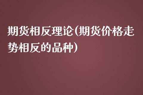 期货相反理论(期货价格走势相反的品种)_https://www.zghnxxa.com_国际期货_第1张