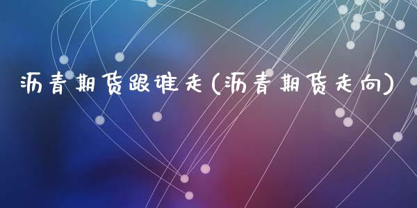 沥青期货跟谁走(沥青期货走向)_https://www.zghnxxa.com_黄金期货_第1张