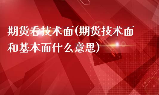 期货看技术面(期货技术面和基本面什么意思)_https://www.zghnxxa.com_国际期货_第1张