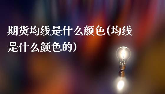 期货均线是什么颜色(均线是什么颜色的)_https://www.zghnxxa.com_黄金期货_第1张