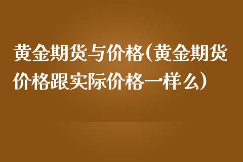 黄金期货与价格(黄金期货价格跟实际价格一样么)_https://www.zghnxxa.com_期货直播室_第1张