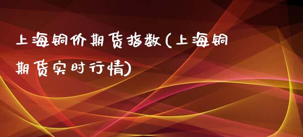 上海铜价期货指数(上海铜期货实时行情)_https://www.zghnxxa.com_内盘期货_第1张