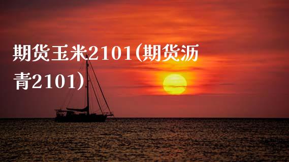 期货玉米2101(期货沥青2101)_https://www.zghnxxa.com_内盘期货_第1张