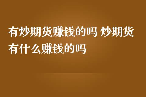 有炒期货赚钱的吗 炒期货有什么赚钱的吗_https://www.zghnxxa.com_内盘期货_第1张