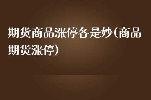 期货商品涨停各是妙(商品期货涨停)_https://www.zghnxxa.com_黄金期货_第1张