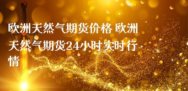 欧洲天然气期货价格 欧洲天然气期货24小时实时行情_https://www.zghnxxa.com_国际期货_第1张