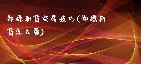 郑棉期货交易技巧(郑棉期货怎么看)_https://www.zghnxxa.com_期货直播室_第1张