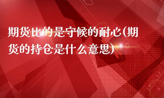 期货比的是守候的耐心(期货的持仓是什么意思)_https://www.zghnxxa.com_内盘期货_第1张