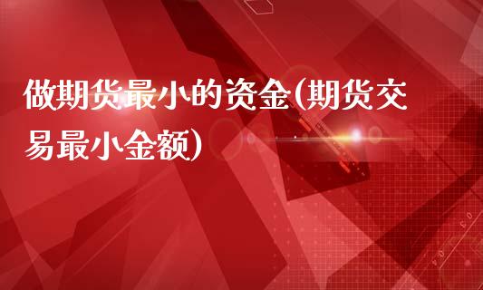 做期货最小的资金(期货交易最小金额)_https://www.zghnxxa.com_黄金期货_第1张