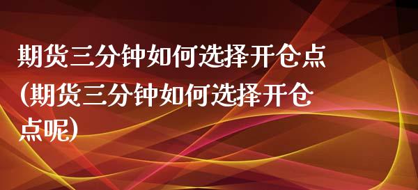 期货三分钟如何选择开仓点(期货三分钟如何选择开仓点呢)_https://www.zghnxxa.com_黄金期货_第1张