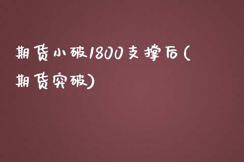 期货小破1800支撑后(期货突破)_https://www.zghnxxa.com_国际期货_第1张