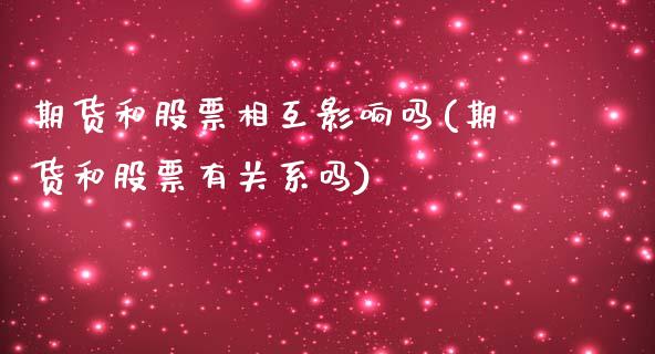 期货和股票相互影响吗(期货和股票有关系吗)_https://www.zghnxxa.com_内盘期货_第1张