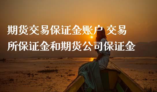 期货交易保证金账户 交易所保证金和期货公司保证金_https://www.zghnxxa.com_内盘期货_第1张