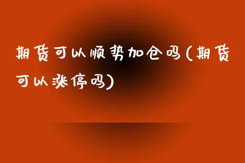 期货可以顺势加仓吗(期货可以涨停吗)_https://www.zghnxxa.com_黄金期货_第1张