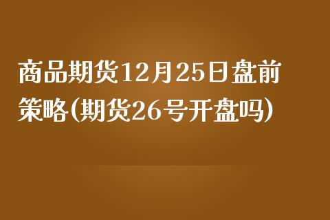 商品期货12月25日盘前策略(期货26号开盘吗)_https://www.zghnxxa.com_黄金期货_第1张