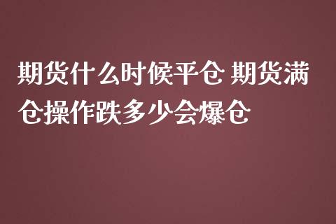 期货什么时候平仓 期货满仓操作跌多少会爆仓_https://www.zghnxxa.com_黄金期货_第1张