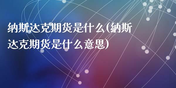 纳斯达克期货是什么(纳斯达克期货是什么意思)_https://www.zghnxxa.com_黄金期货_第1张