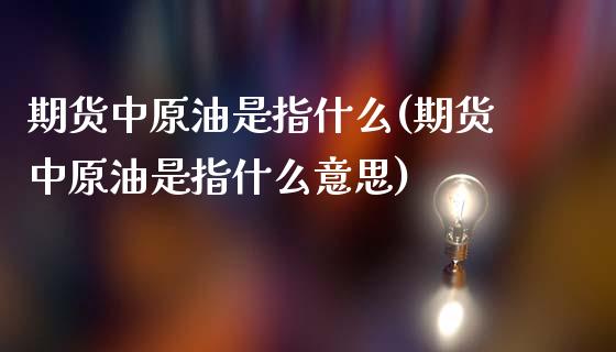 期货中原油是指什么(期货中原油是指什么意思)_https://www.zghnxxa.com_内盘期货_第1张