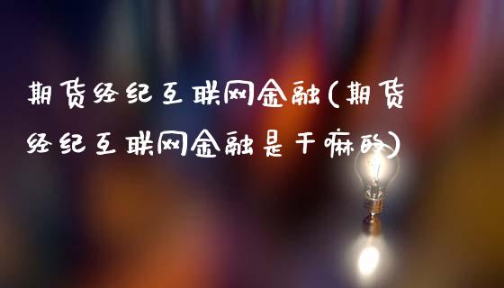 期货经纪互联网金融(期货经纪互联网金融是干嘛的)_https://www.zghnxxa.com_期货直播室_第1张