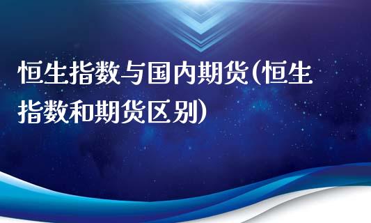 恒生指数与国内期货(恒生指数和期货区别)_https://www.zghnxxa.com_期货直播室_第1张