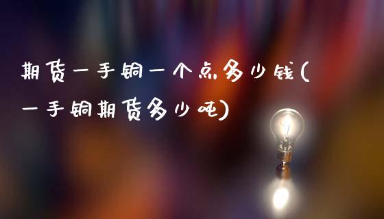 期货一手铜一个点多少钱(一手铜期货多少吨)_https://www.zghnxxa.com_内盘期货_第1张