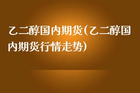 乙二醇国内期货(乙二醇国内期货行情走势)_https://www.zghnxxa.com_内盘期货_第1张