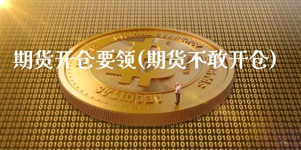 期货开仓要领(期货不敢开仓)_https://www.zghnxxa.com_国际期货_第1张