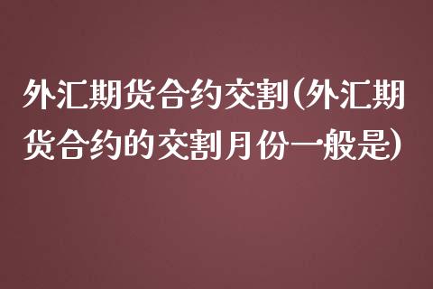 外汇期货合约交割(外汇期货合约的交割月份一般是)_https://www.zghnxxa.com_国际期货_第1张