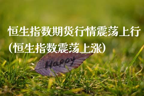 恒生指数期货行情震荡上行(恒生指数震荡上涨)_https://www.zghnxxa.com_期货直播室_第1张