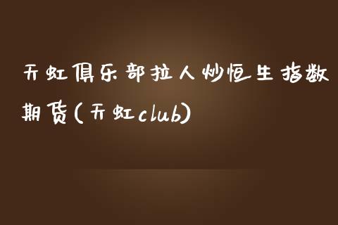 天虹俱乐部拉人炒恒生指数期货(天虹club)_https://www.zghnxxa.com_国际期货_第1张