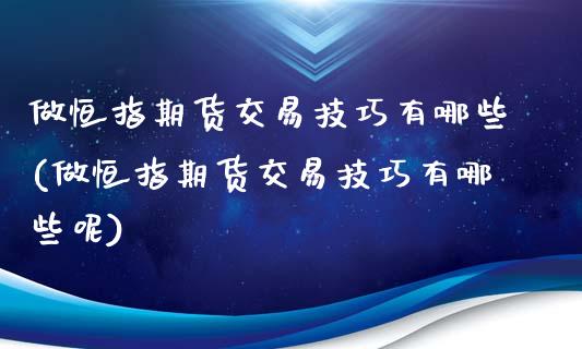 做恒指期货交易技巧有哪些(做恒指期货交易技巧有哪些呢)_https://www.zghnxxa.com_国际期货_第1张