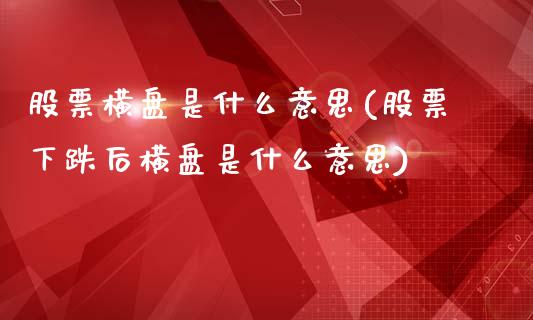 股票横盘是什么意思(股票下跌后横盘是什么意思)_https://www.zghnxxa.com_内盘期货_第1张