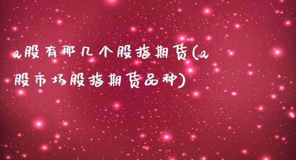 a股有那几个股指期货(a股市场股指期货品种)_https://www.zghnxxa.com_黄金期货_第1张