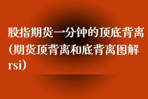 股指期货一分钟的顶底背离(期货顶背离和底背离图解rsi)_https://www.zghnxxa.com_期货直播室_第1张