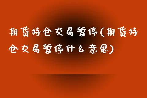 期货持仓交易暂停(期货持仓交易暂停什么意思)_https://www.zghnxxa.com_内盘期货_第1张